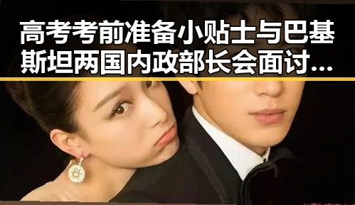 高考考前准备小贴士与巴基斯坦两国内政部长会面讨论地区局势变化