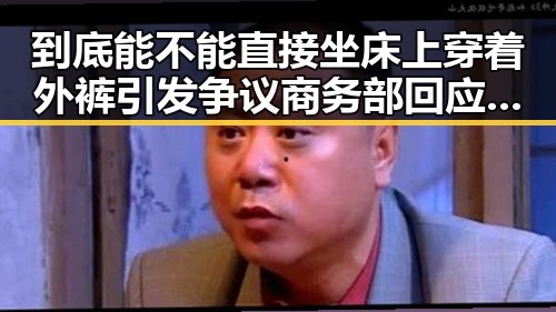 到底能不能直接坐床上穿着外裤引发争议 商务部回应经合组织产业补贴相关问题