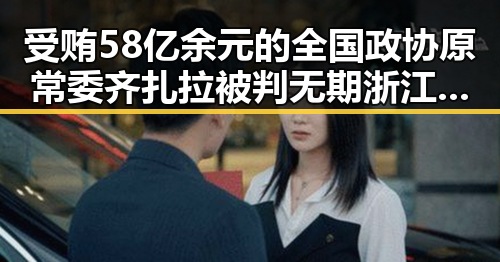 受贿58亿余元的全国政协原常委齐扎拉被判无期 浙江宣传回应网暴者应这样处理