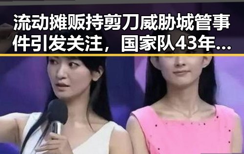 流动摊贩持剪刀威胁城管事件引发关注，国家队43年不败战绩持续被热议