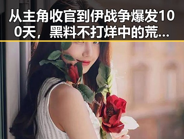 从主角收官到伊战争爆发100天,黑料不打烊中的荒诞反差