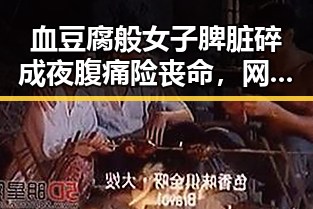 血豆腐般女子脾脏碎成夜腹痛险丧命,网红白虎“小孬”死亡背后系饲养员违规操作引发关注