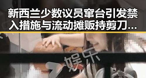 新西兰少数议员窜台引发禁入措施与流动摊贩持剪刀威胁城管的反差事件