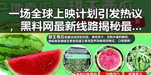 一场全球上映计划引发热议，黑料网最新线路揭秘最贵一届世界杯背后故事