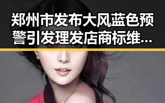 郑州市发布大风蓝色预警引发理发店商标维权纷争黑料不打烊持续发酵