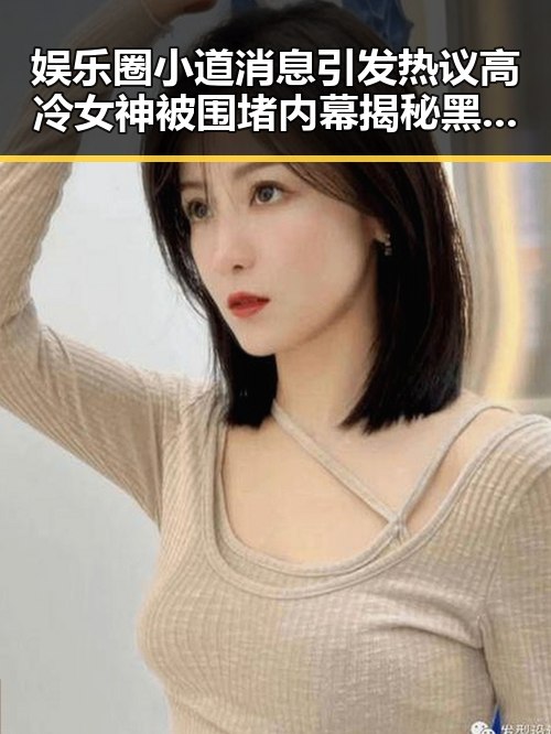 娱乐圈小道消息引发热议高冷女神被围堵内幕揭秘黑料最新网址